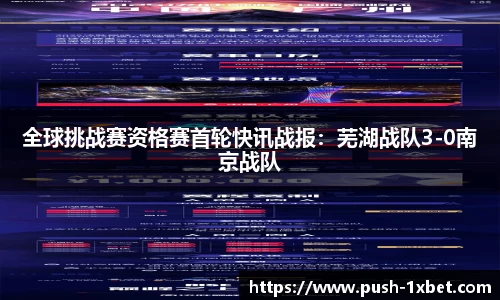 全球挑战赛资格赛首轮快讯战报：芜湖战队3-0南京战队