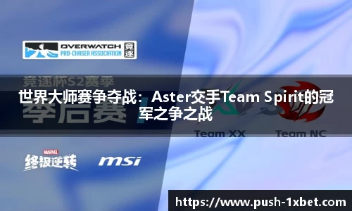 世界大师赛争夺战：Aster交手Team Spirit的冠军之争之战