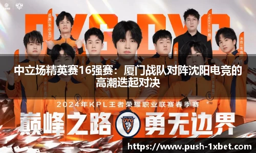 中立场精英赛16强赛：厦门战队对阵沈阳电竞的高潮迭起对决
