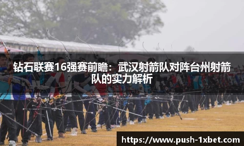 钻石联赛16强赛前瞻：武汉射箭队对阵台州射箭队的实力解析